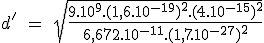 3$ d' \;=\;\sqr{\frac{9.10^9.(1,6.10^{-19})^2.(4.10^{-15})^2}{6,672.10^{-11}.(1,7.10^{-27})^2}